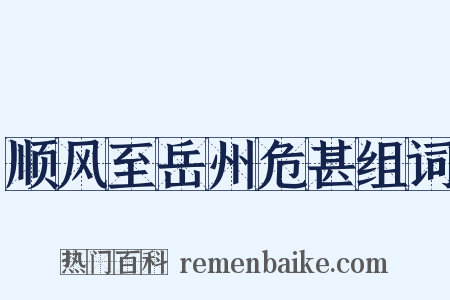 顺风至岳州危甚组词是什么意思的图片